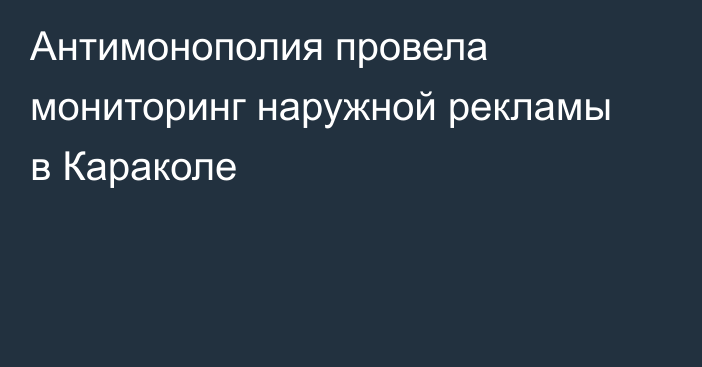Антимонополия провела мониторинг наружной рекламы в Караколе