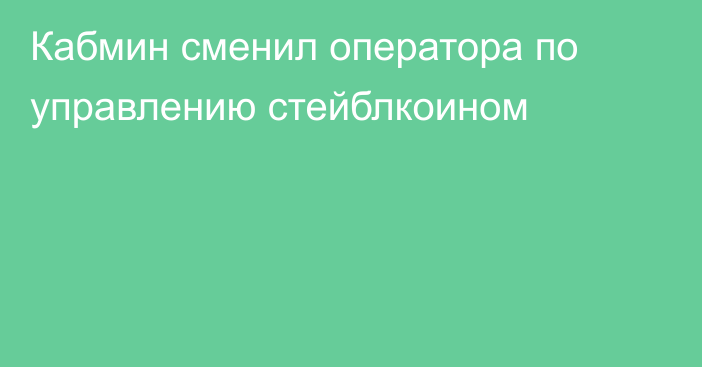 Кабмин сменил оператора по управлению стейблкоином