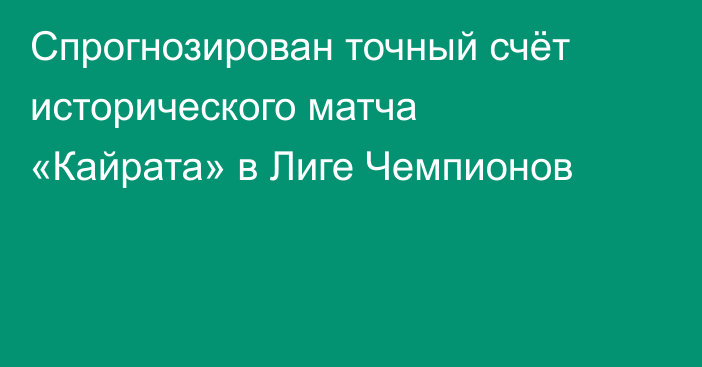 Спрогнозирован точный счёт исторического матча «Кайрата» в Лиге Чемпионов