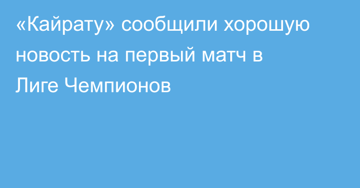 «Кайрату» сообщили хорошую новость на первый матч в Лиге Чемпионов