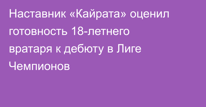 Наставник «Кайрата» оценил готовность 18-летнего вратаря к дебюту в Лиге Чемпионов