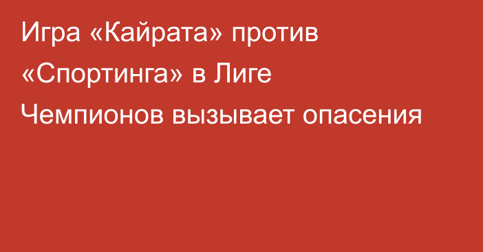 Игра «Кайрата» против «Спортинга» в Лиге Чемпионов вызывает опасения