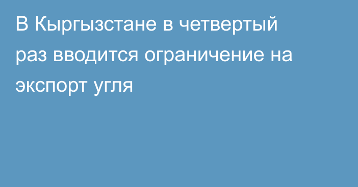В Кыргызстане в четвертый раз вводится ограничение на экспорт угля