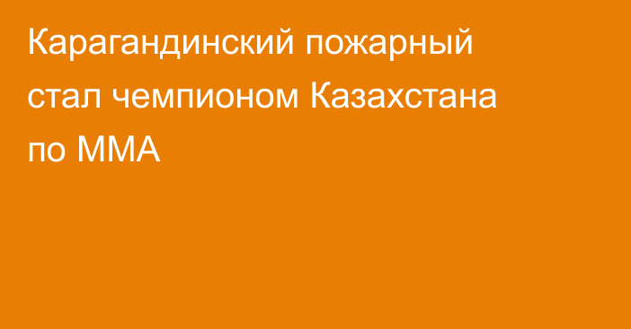 Карагандинский пожарный стал чемпионом Казахстана по ММА