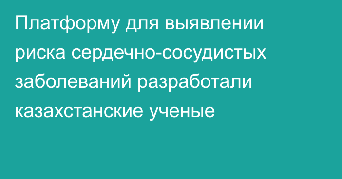 Платформу для выявлении риска сердечно-сосудистых заболеваний разработали казахстанские ученые