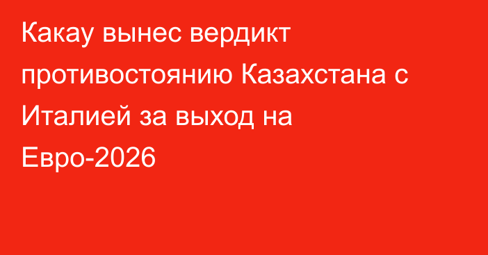 Какау вынес вердикт противостоянию Казахстана с Италией за выход на Евро-2026