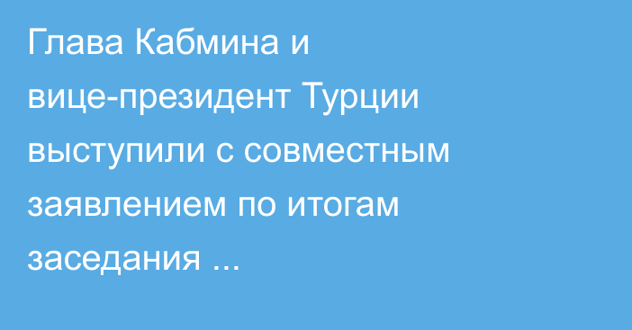 Глава Кабмина и вице-президент Турции выступили с совместным заявлением по итогам заседания кыргызско-турецкой межправкомиссии