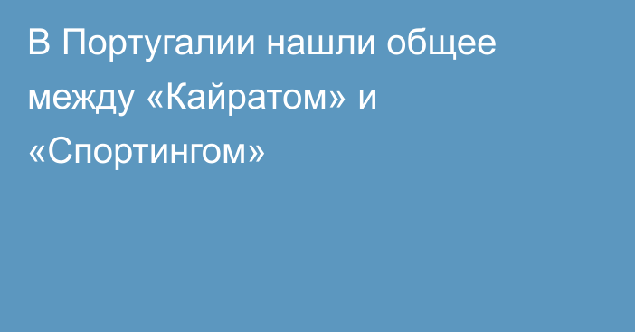 В Португалии нашли общее между «Кайратом» и «Спортингом»