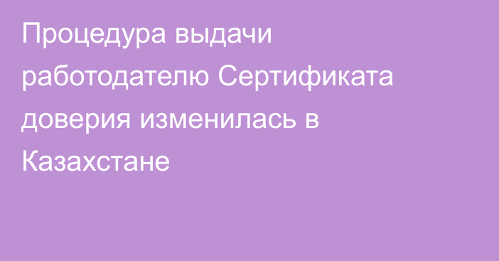 Процедура выдачи работодателю Сертификата доверия изменилась в Казахстане