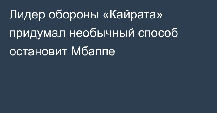 Лидер обороны «Кайрата» придумал необычный способ остановит Мбаппе