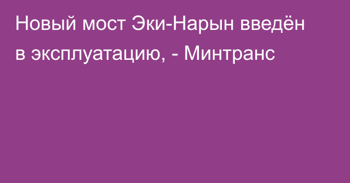 Новый мост Эки-Нарын введён в эксплуатацию, - Минтранс