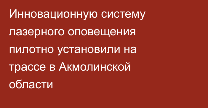 Инновационную систему лазерного оповещения пилотно установили на трассе в Акмолинской области