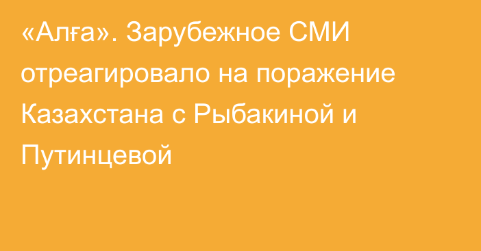 «Алға». Зарубежное СМИ отреагировало на поражение Казахстана с Рыбакиной и Путинцевой