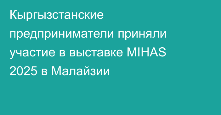 Кыргызстанские предприниматели приняли участие в выставке MIHAS 2025 в Малайзии