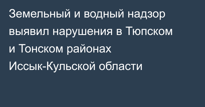 Земельный и водный надзор выявил нарушения в Тюпском и Тонском районах Иссык-Кульской области