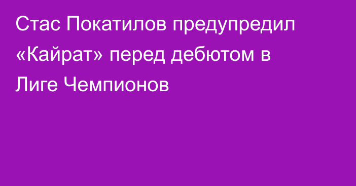 Стас Покатилов предупредил «Кайрат» перед дебютом в Лиге Чемпионов