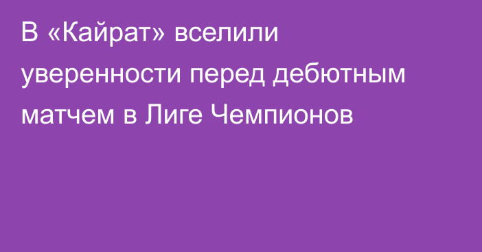В «Кайрат» вселили уверенности перед дебютным матчем в Лиге Чемпионов