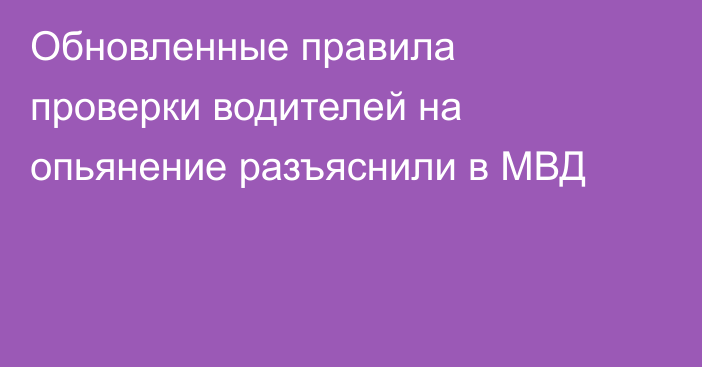 Обновленные правила проверки водителей на опьянение разъяснили в МВД