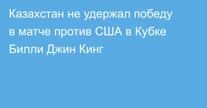 Казахстан не удержал победу в матче против США в Кубке Билли Джин Кинг