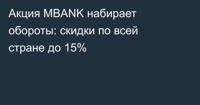 Акция MBANK набирает обороты: скидки по всей стране до 15%