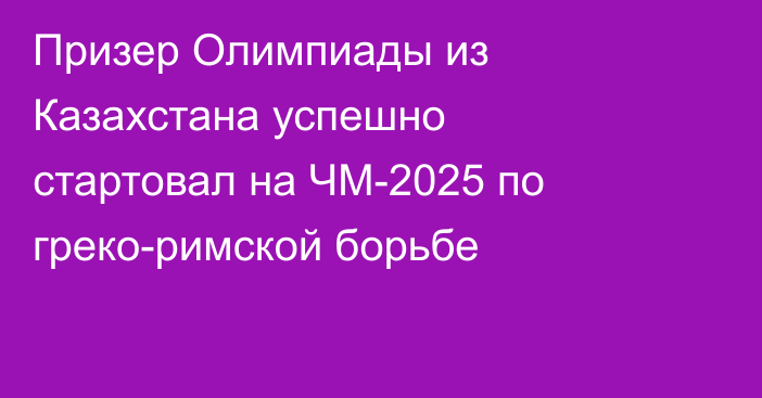 Призер Олимпиады из Казахстана успешно стартовал на ЧМ-2025 по греко-римской борьбе