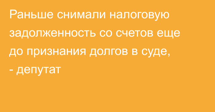 Раньше снимали налоговую задолженность со счетов еще до признания долгов в суде, - депутат