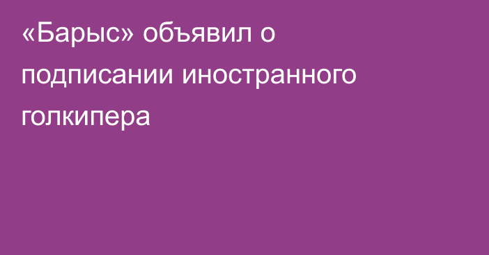 «Барыс» объявил о подписании иностранного голкипера