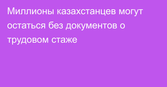 Миллионы казахстанцев могут остаться без документов о трудовом стаже