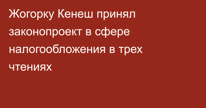 Жогорку Кенеш принял законопроект в сфере налогообложения в трех чтениях