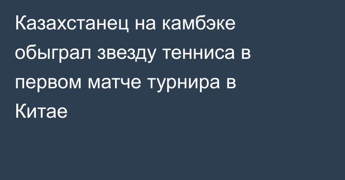 Казахстанец на камбэке обыграл звезду тенниса в первом матче турнира в Китае