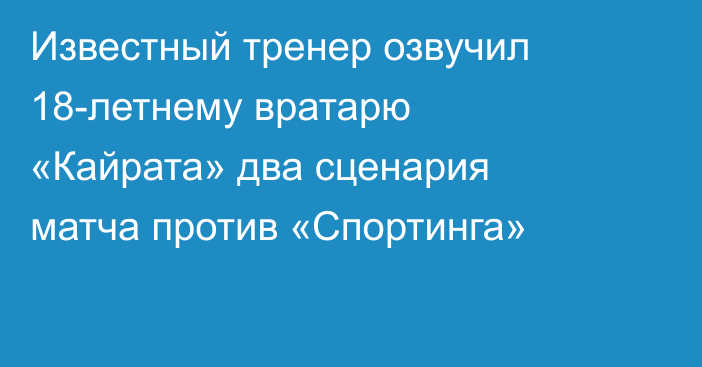 Известный тренер озвучил 18-летнему вратарю «Кайрата» два сценария матча против «Спортинга»