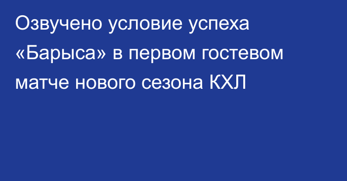 Озвучено условие успеха «Барыса» в первом гостевом матче нового сезона КХЛ