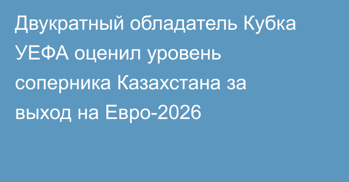 Двукратный обладатель Кубка УЕФА оценил уровень соперника Казахстана за выход на Евро-2026