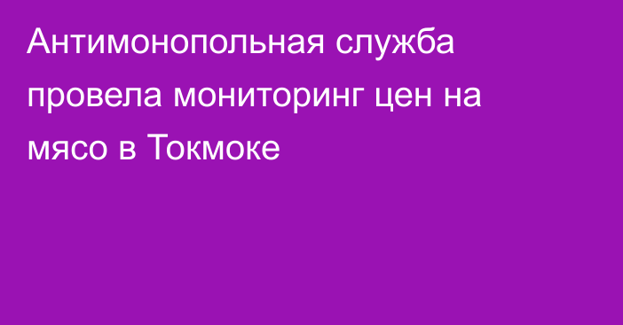 Антимонопольная служба провела мониторинг цен на мясо в Токмоке