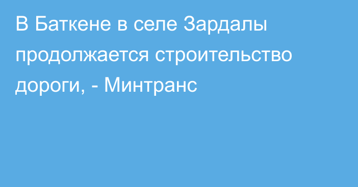 В Баткене в селе Зардалы продолжается строительство дороги, - Минтранс
