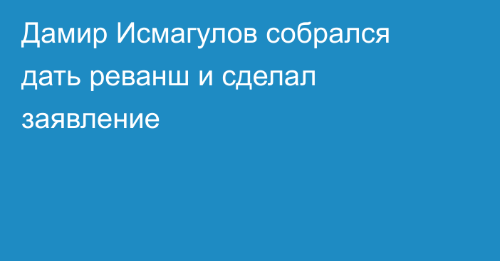 Дамир Исмагулов собрался дать реванш и сделал заявление