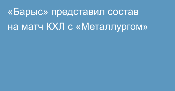 «Барыс» представил состав на матч КХЛ с «Металлургом»