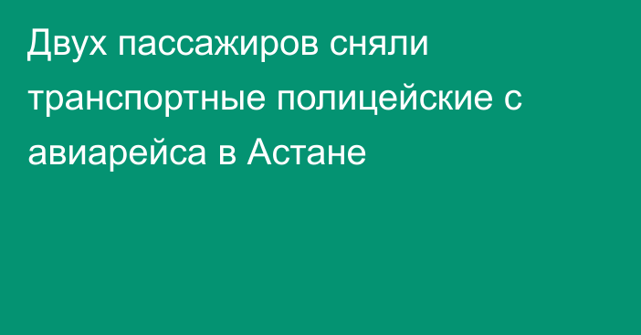 Двух пассажиров сняли транспортные полицейские с авиарейса в Астане