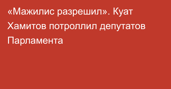 «Мажилис разрешил». Куат Хамитов потроллил депутатов Парламента