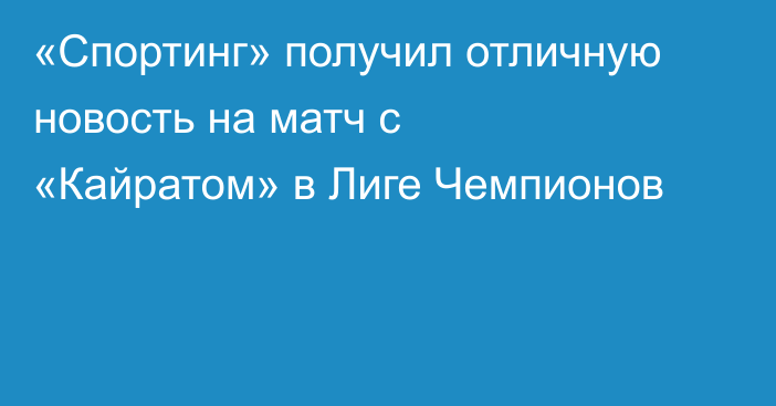«Спортинг» получил отличную новость на матч с «Кайратом» в Лиге Чемпионов