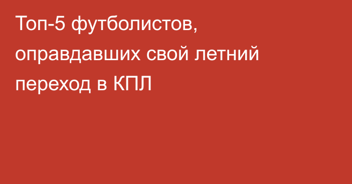 Топ-5 футболистов, оправдавших свой летний переход в КПЛ
