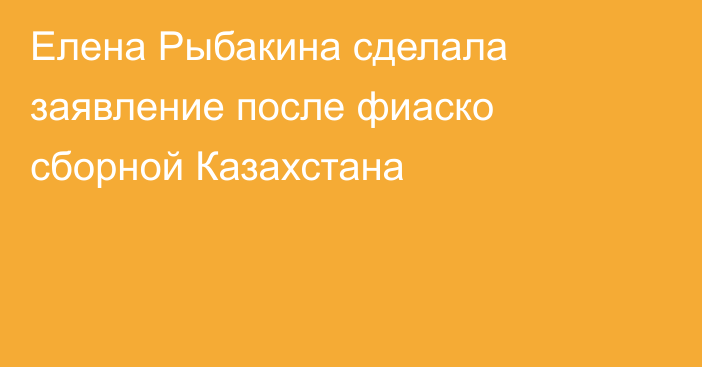Елена Рыбакина сделала заявление после фиаско сборной Казахстана