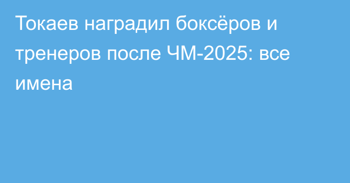 Токаев наградил боксёров и тренеров после ЧМ-2025: все имена