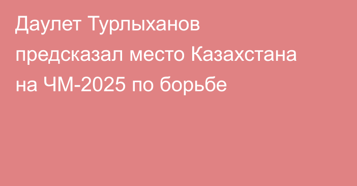 Даулет Турлыханов предсказал место Казахстана на ЧМ-2025 по борьбе