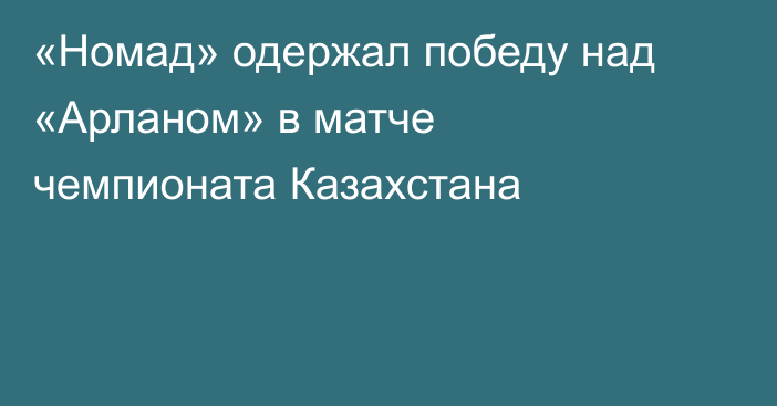 «Номад» одержал победу над «Арланом» в матче чемпионата Казахстана
