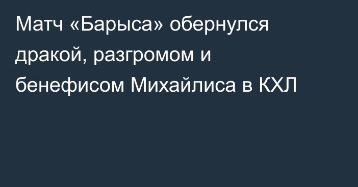 Матч «Барыса» обернулся дракой, разгромом и бенефисом Михайлиса в КХЛ