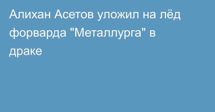 Алихан Асетов уложил на лёд форварда 