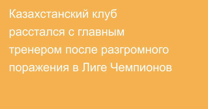 Казахстанский клуб расстался с главным тренером после разгромного поражения в Лиге Чемпионов