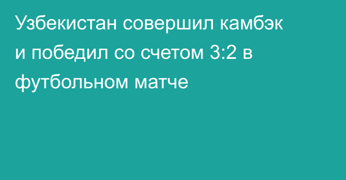 Узбекистан совершил камбэк и победил со счетом 3:2 в футбольном матче