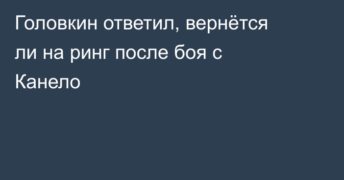 Головкин ответил, вернётся ли на ринг после боя с Канело